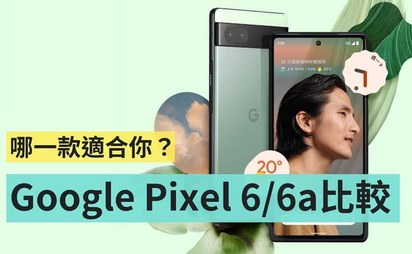 Google Pixel 6 和 Pixel 6a 怎麽选？价差只有 2,000 元该挑谁？主要可以先看这三点需求